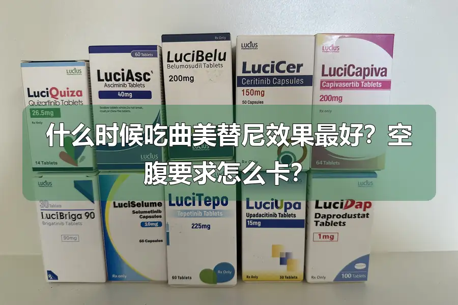 什么时候吃曲美替尼效果最好？空腹要求怎么卡？